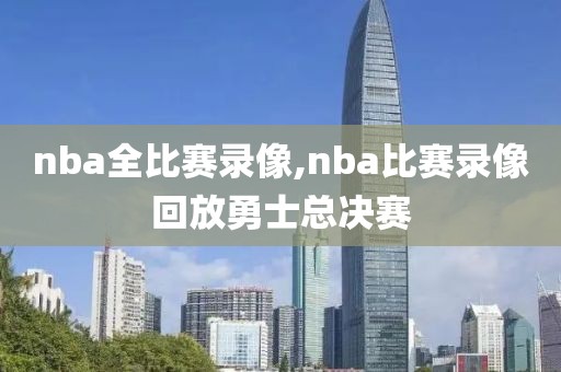 nba全比赛录像,nba比赛录像回放勇士总决赛