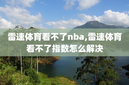 雷速体育看不了nba,雷速体育看不了指数怎么解决