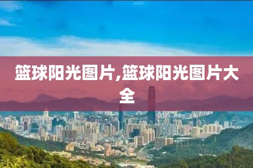 篮球阳光图片,篮球阳光图片大全
