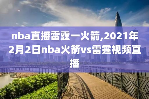 nba直播雷霆一火箭,2021年2月2日nba火箭vs雷霆视频直播