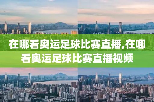 在哪看奥运足球比赛直播,在哪看奥运足球比赛直播视频