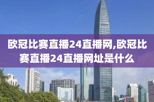 欧冠比赛直播24直播网,欧冠比赛直播24直播网址是什么