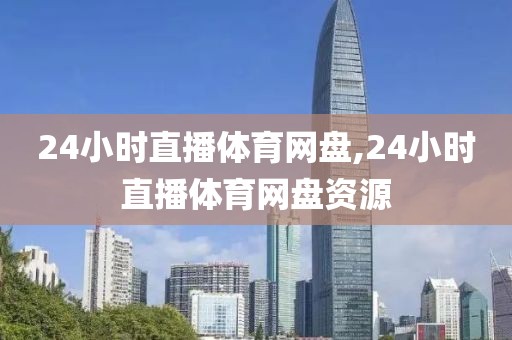 24小时直播体育网盘,24小时直播体育网盘资源