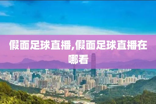 假面足球直播,假面足球直播在哪看