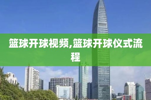 篮球开球视频,篮球开球仪式流程
