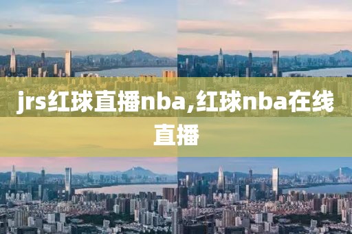 jrs红球直播nba,红球nba在线直播