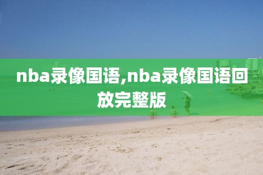 nba录像国语,nba录像国语回放完整版