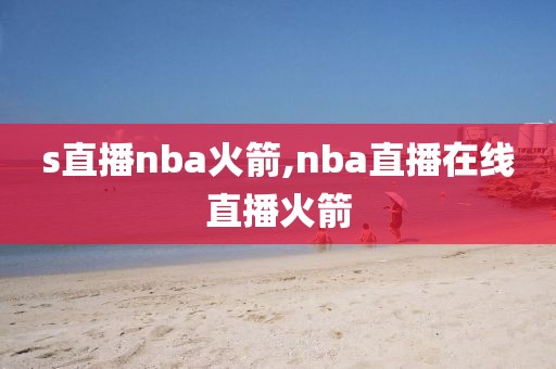 s直播nba火箭,nba直播在线直播火箭