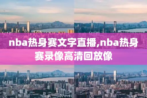 nba热身赛文字直播,nba热身赛录像高清回放像