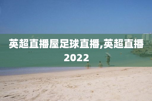 英超直播屋足球直播,英超直播2022