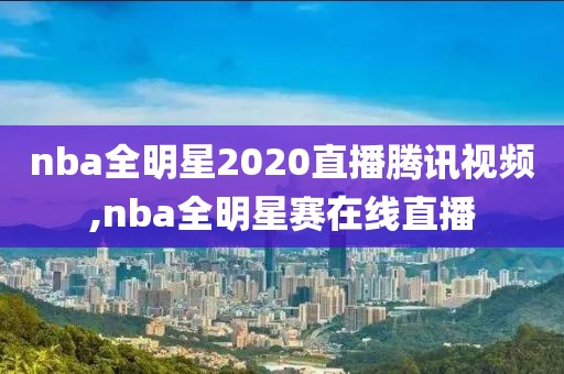 nba全明星2020直播腾讯视频,nba全明星赛在线直播