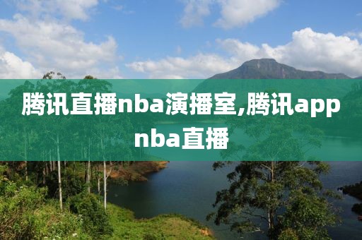 腾讯直播nba演播室,腾讯appnba直播