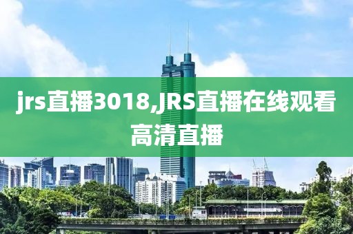 jrs直播3018,JRS直播在线观看高清直播