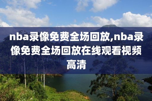 nba录像免费全场回放,nba录像免费全场回放在线观看视频高清