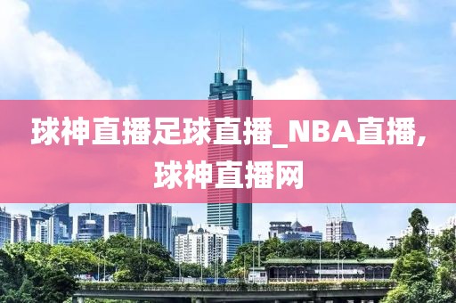 球神直播足球直播_NBA直播,球神直播网