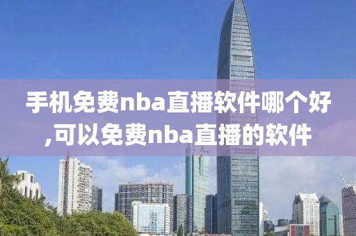 手机免费nba直播软件哪个好,可以免费nba直播的软件