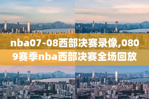 nba07-08西部决赛录像,0809赛季nba西部决赛全场回放