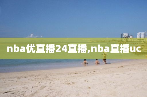 nba优直播24直播,nba直播uc