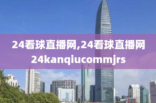 24看球直播网,24看球直播网24kanqiucommjrs