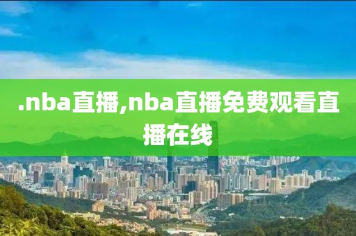 .nba直播,nba直播免费观看直播在线