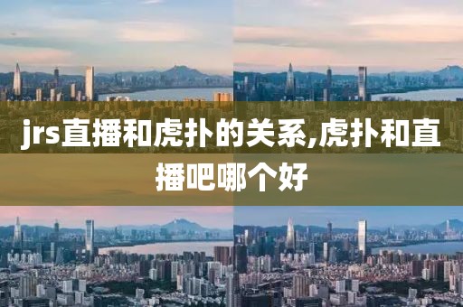 jrs直播和虎扑的关系,虎扑和直播吧哪个好
