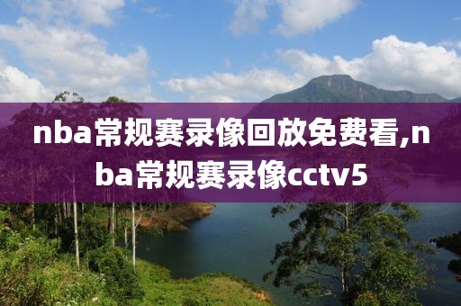 nba常规赛录像回放免费看,nba常规赛录像cctv5