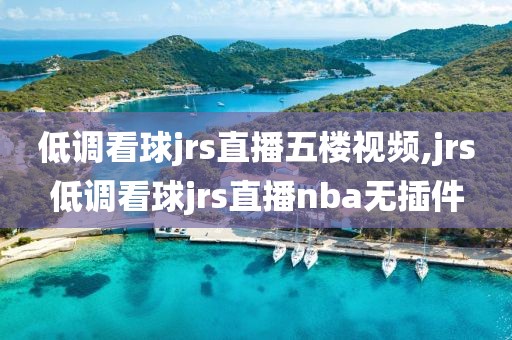 低调看球jrs直播五楼视频,jrs低调看球jrs直播nba无插件