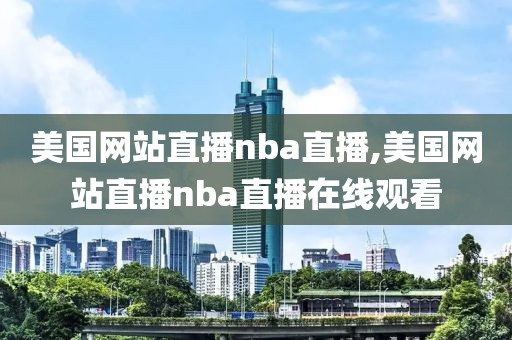 美国网站直播nba直播,美国网站直播nba直播在线观看