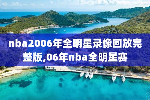 nba2006年全明星录像回放完整版,06年nba全明星赛