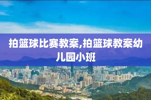 拍篮球比赛教案,拍篮球教案幼儿园小班