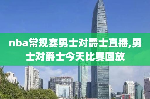 nba常规赛勇士对爵士直播,勇士对爵士今天比赛回放