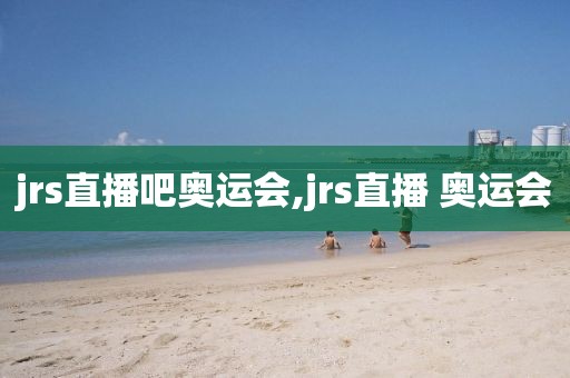 jrs直播吧奥运会,jrs直播 奥运会