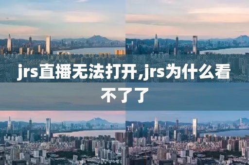 jrs直播无法打开,jrs为什么看不了了