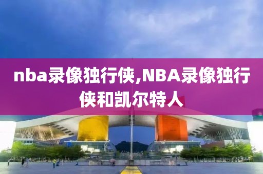 nba录像独行侠,NBA录像独行侠和凯尔特人