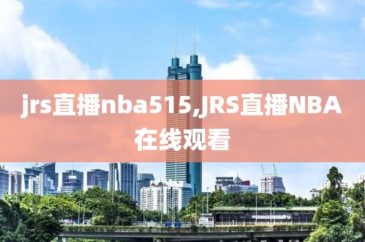 jrs直播nba515,JRS直播NBA在线观看