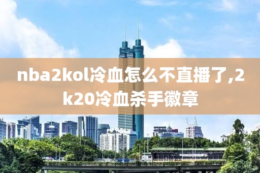 nba2kol冷血怎么不直播了,2k20冷血杀手徽章