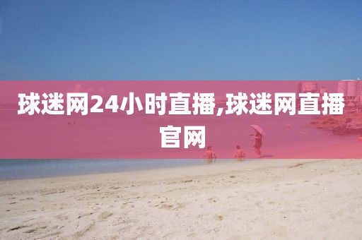 球迷网24小时直播,球迷网直播官网