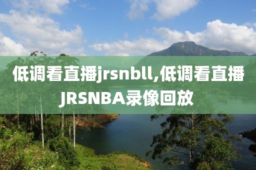 低调看直播jrsnbll,低调看直播JRSNBA录像回放