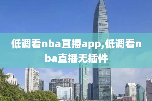 低调看nba直播app,低调看nba直播无插件