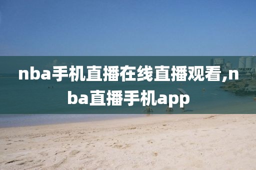 nba手机直播在线直播观看,nba直播手机app