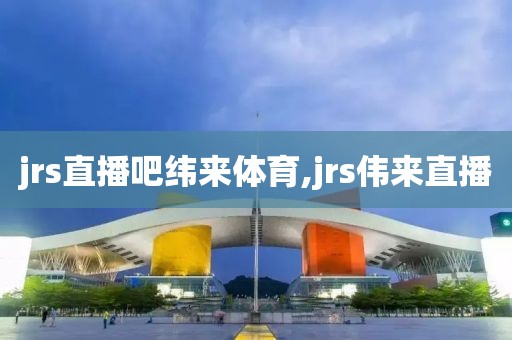 jrs直播吧纬来体育,jrs伟来直播