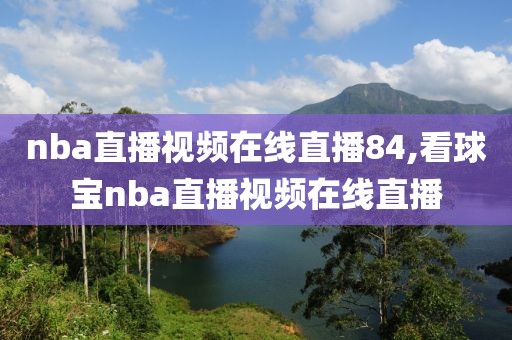 nba直播视频在线直播84,看球宝nba直播视频在线直播