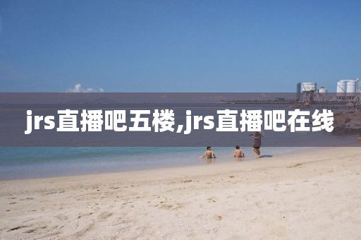 jrs直播吧五楼,jrs直播吧在线