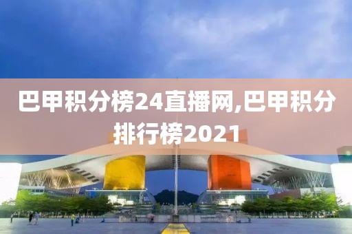 巴甲积分榜24直播网,巴甲积分排行榜2021