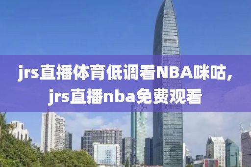 jrs直播体育低调看NBA咪咕,jrs直播nba免费观看