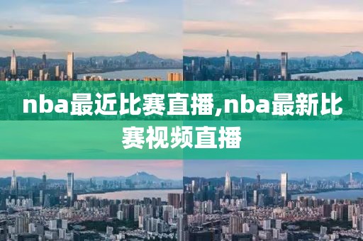 nba最近比赛直播,nba最新比赛视频直播