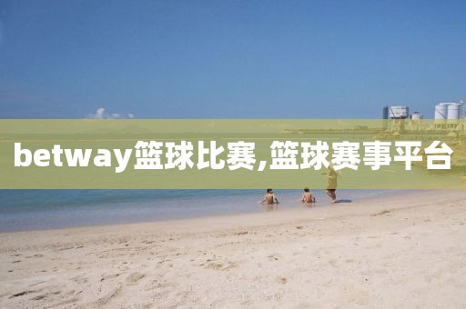 betway篮球比赛,篮球赛事平台