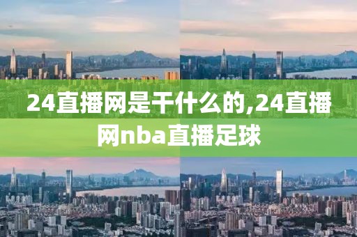 24直播网是干什么的,24直播网nba直播足球