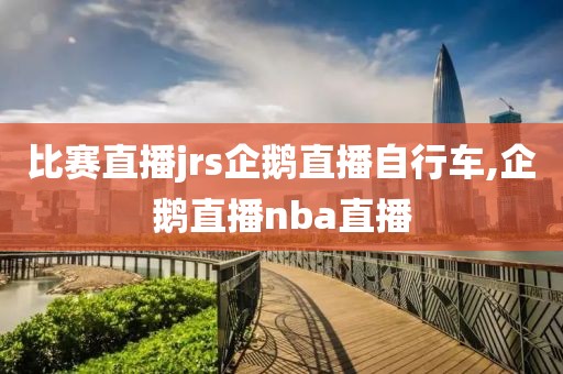 比赛直播jrs企鹅直播自行车,企鹅直播nba直播