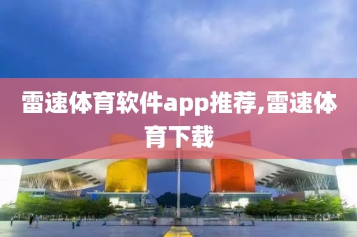 雷速体育软件app推荐,雷速体育下载
